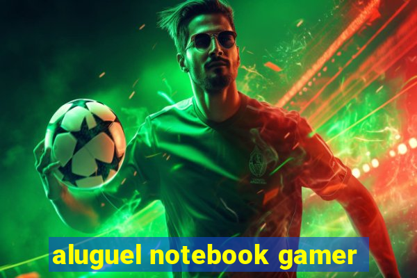 aluguel notebook gamer